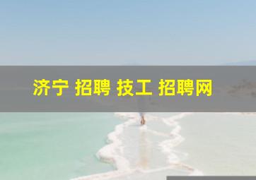 济宁 招聘 技工 招聘网